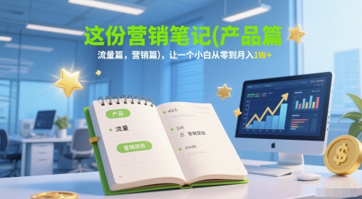 这份营销笔记(产品篇，流量篇，营销篇)，让一个小白从零到月入1W+-网创前栈