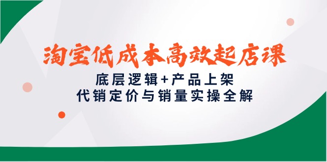 （14842期）淘宝低成本高效起店课，底层逻辑+产品上架，代销定价与销量实操全解-网创前栈