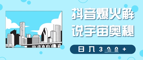 抖音爆火解说宇宙奥秘，日入3张-网创前栈