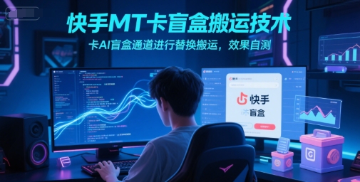 快手MT卡盲盒搬运技术，卡AI盲盒通道进行替换搬运，效果自测-网创前栈