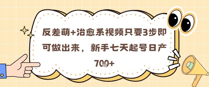 反差萌+治愈系视频只要3步即可做出来，新手七天起号日产7张-网创前栈