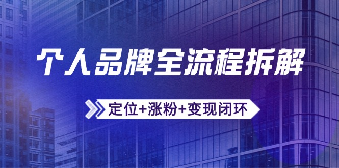 （14799期）个人品牌全流程拆解：定位+涨粉+变现闭环，微信生态运营与资源整合-网创前栈