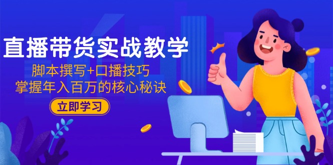 （15008期）直播带货实战教学：脚本撰写+口播技巧，掌握年入百万的核心秘诀-网创前栈