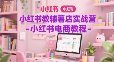 小红书教辅薯店实战营-小红书电商教程-网创前栈