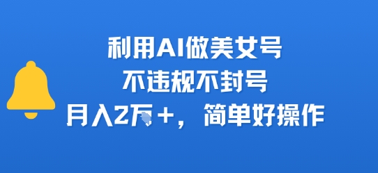 利用AI做美女号，不违规不封号，月入2W+，简单好操作-网创前栈