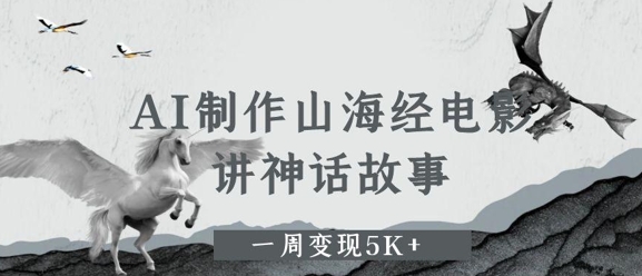 AI制作山海经电影，讲神话故事，一周变现5K+-网创前栈