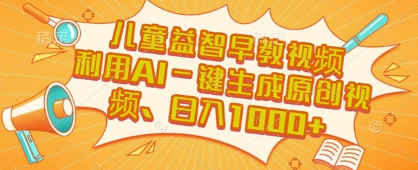 儿童益智早教视频，这个赛道挣翻了，利用AI一键生成原创视频，日入1k+【揭秘】-网创前栈