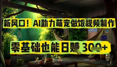新风口！AI助力萌宠做饭视频制作，零基础也能日入3张-网创前栈
