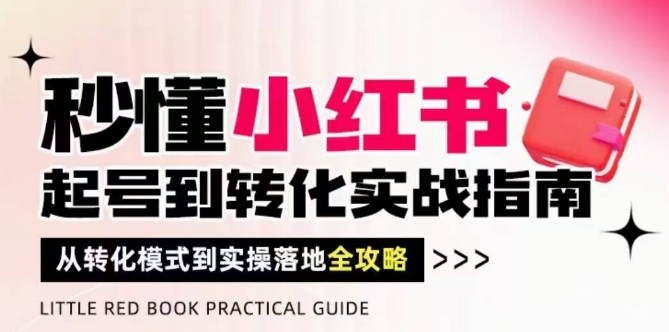 秒懂小红书-起号到转化实战指南，​从转化模式到实操落地全攻略，让你破解流量玄学，做得有结果-网创前栈