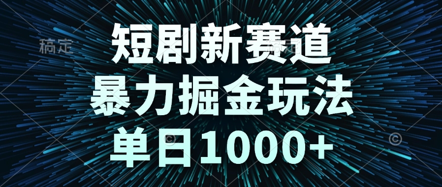 （14993期）短剧新赛道，暴力掘金玩法，单日1000+-网创前栈