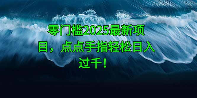 （14744期）零门槛2025最新项目，点点手指轻松日入过千！-网创前栈