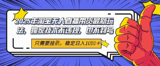 2025年淘宝无人直播带货最新玩法，独家技术不违规，稳定日入几张，小白也能当天开单-网创前栈