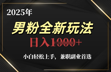 2025年男粉全新玩法，小白轻松上手，兼职副业首选，轻轻松松日入1k+-网创前栈