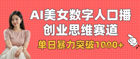 AI美女数字人口播商业思维赛道，单日暴力突破1k+-网创前栈