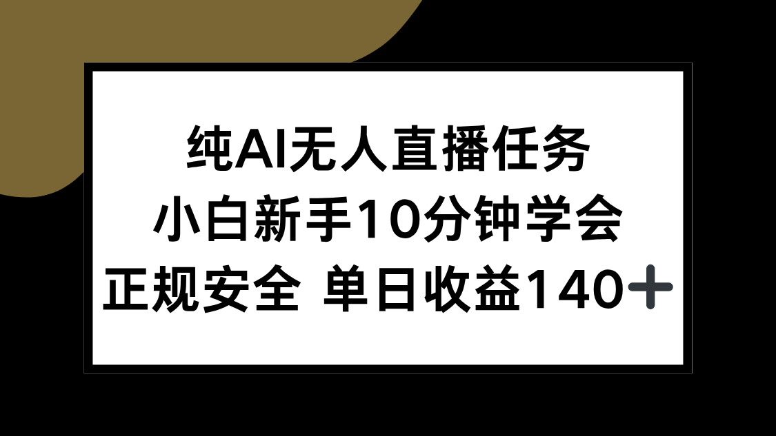（15334期）纯AI无人直播任务，小白新手10分钟学会 ，正规安全 单日收益140+-网创前栈