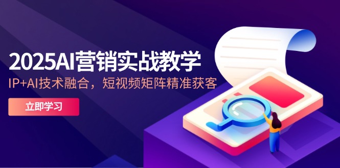 （14812期）2025AI营销实战教学-5月，IP+AI技术融合，短视频矩阵精准获客-网创前栈