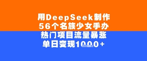 用DeepSeek制作56个名族少女手办，单日变现几张，热门项目流量暴涨-网创前栈