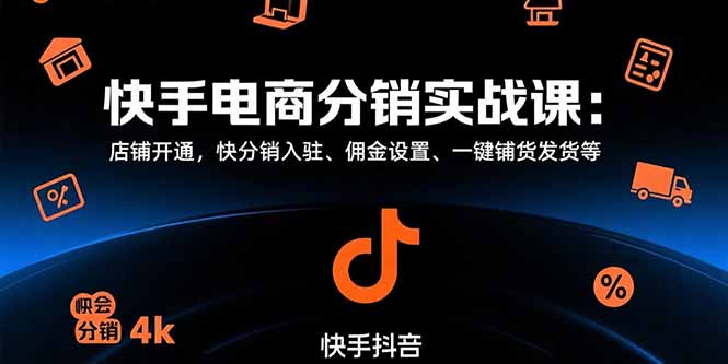 （15523期）快手电商分销实战课：店铺开通，快分销入驻、佣金设置、一键铺货发货等-网创前栈