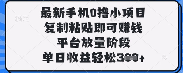 最新手机0撸小项目，复制粘贴即可挣钱，平台放量阶段，单日收益轻松3张+【揭秘】-网创前栈