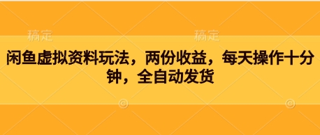 闲鱼虚拟资料玩法，两份收益，每天操作十分钟，全自动发货-网创前栈