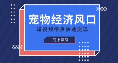 宠物赛道快速变现精品课，宠物经济风口，短视频带货快速变现-网创前栈