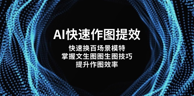 （14430期）AI快速作图提效，快速换百场景模特，掌握文生图图生图技巧，提升作图效率-网创前栈