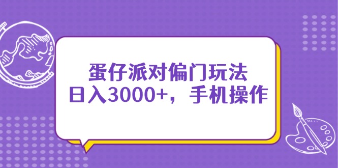 （14423期）蛋仔派对偏门玩法，日入3000+，手机操作-网创前栈