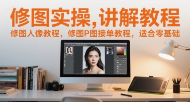修图实操讲解教程，修图人像教程，修图P图接单教程，适合零基础-网创前栈