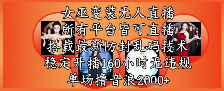 女巫变装直播最新玩法，所有直播平台皆可操作，稳定开播160小时无违规，单场撸音浪2k+-网创前栈