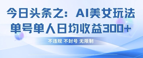 今日头条之AI美女玩法单号单人日均收益3张+，不违规 不封号 无限制-网创前栈