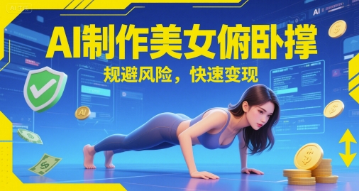 AI制作美女俯卧撑，规避风险，快速变现-网创前栈
