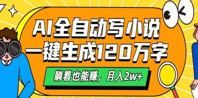（14646期）AI自动写小说，一键生成120万字，躺着也能赚，月入2w+-网创前栈