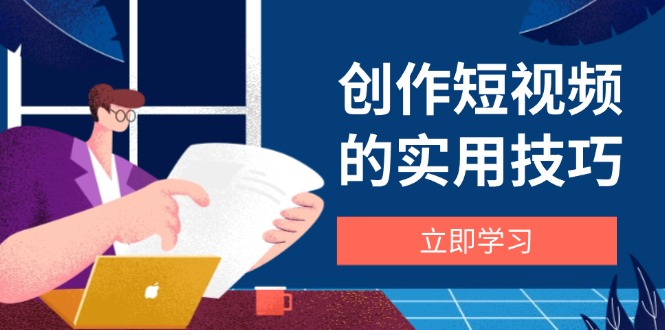 （14554期）创作短视频的实用技巧，剪辑、设备、构图、文案一站式学习攻略-网创前栈
