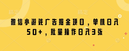 微信小游戏广告掘金项目，单机日入50+，批量操作日入3张-网创前栈