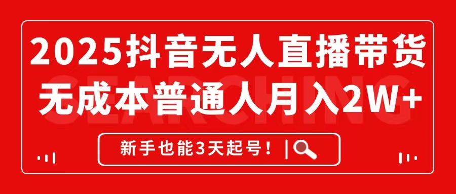 （14757期）2025抖音无人直播带货，无成本月入2W+，新手也能3天起号！-网创前栈