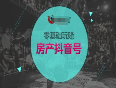 零基础玩转房产抖音号-抖音卖房教程-网创前栈