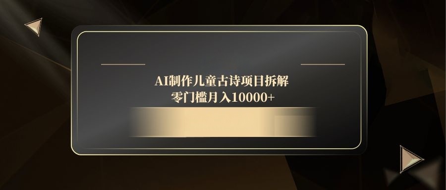 （14677期）AI制作儿童古诗项目拆解，零门槛月入10000+-网创前栈