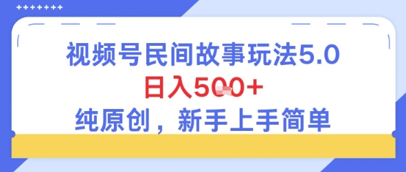 视频号民间故事玩法5.0，日入5张+，纯原创，新手上手简单-网创前栈
