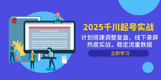 （14708期）2025千川起号实战，计划搭建调整复盘，线下录屏热度实战，稳定流量数据-网创前栈