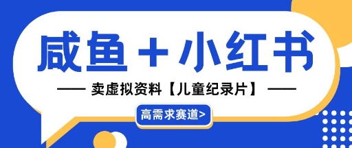 【高需求赛道】小红书+咸鱼做儿童纪录片赛道，一天轻松几十单，详细项目拆解-网创前栈