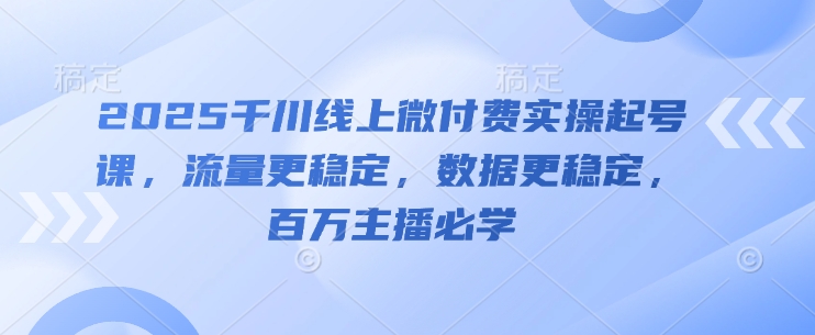2025千川线上微付费实操起号课，流量更稳定，数据更稳定，百万主播必学-网创前栈