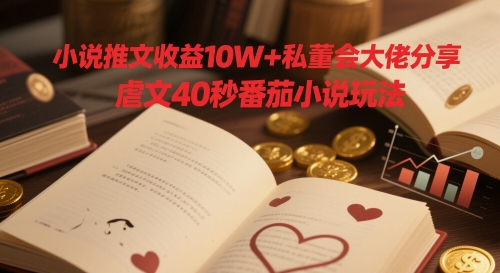 小说推文收益10W+私董会大佬分享，虐文40秒番茄小说玩法-网创前栈