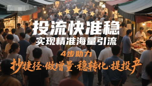投流快准稳，实现精准海量引流，4步助力，抄捷径·做增量·稳转化·提投产-网创前栈