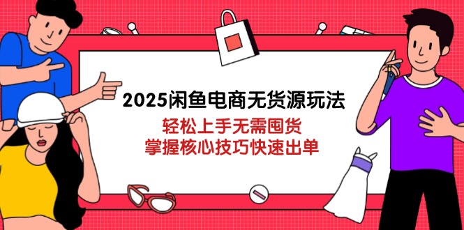 （14389期）2025闲鱼电商无货源玩法：轻松上手无需囤货，掌握核心技巧快速出单-网创前栈