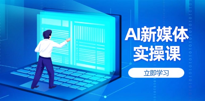 （14346期）AI新媒体实操课，快速提升账号权重，打造高曝光主页与爆款内容-网创前栈