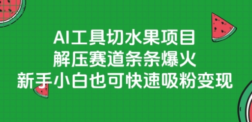 AI工具切水果项目，解压赛道条条爆火，新手小白也可快速吸粉变现-网创前栈