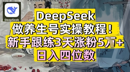 DeepSeek做养生号实操教程，新手跟练3天涨粉5W+，日入三位数-网创前栈
