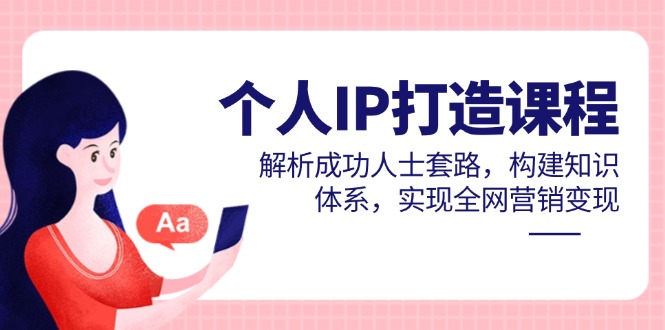 （14777期）个人IP打造课程，解析成功人士套路，构建知识体系，实现全网营销变现-网创前栈