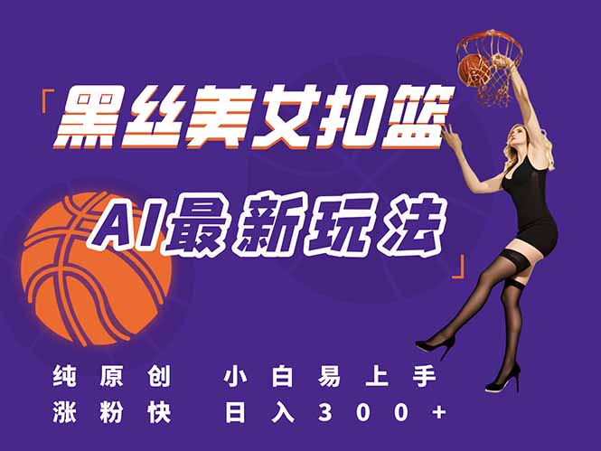 （15062期）最新AI生成美女扣篮视频，纯原创，小白轻松上手掌握流量秘籍，日入300+-网创前栈