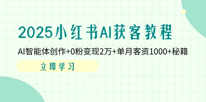 （14301期）2025小红书AI获客教程：AI智能体创作+0粉变现2万+单月客资1000+秘籍-网创前栈